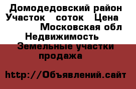 Домодедовский район Участок 6 соток › Цена ­ 700 000 - Московская обл. Недвижимость » Земельные участки продажа   